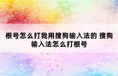 根号怎么打我用搜狗输入法的 搜狗输入法怎么打根号